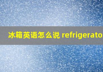 冰箱英语怎么说 refrigerator